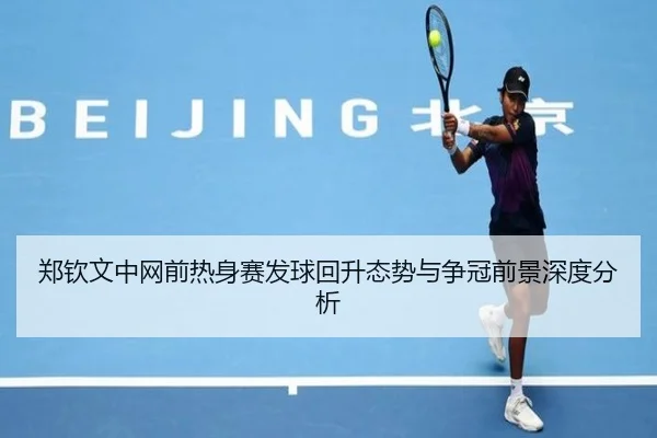 郑钦文中网前热身赛发球回升态势与争冠前景深度分析 | kaiyun